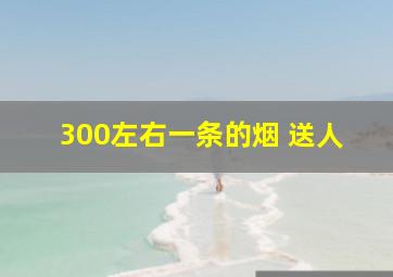 300左右一条的烟 送人